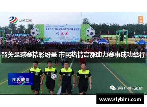 韶关足球赛精彩纷呈 市民热情高涨助力赛事成功举行