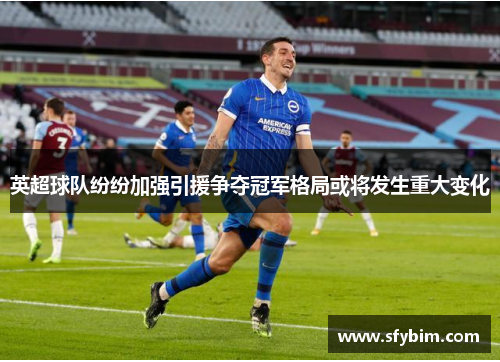 英超球队纷纷加强引援争夺冠军格局或将发生重大变化