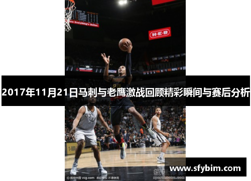 2017年11月21日马刺与老鹰激战回顾精彩瞬间与赛后分析