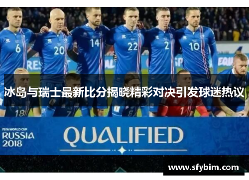 冰岛与瑞士最新比分揭晓精彩对决引发球迷热议