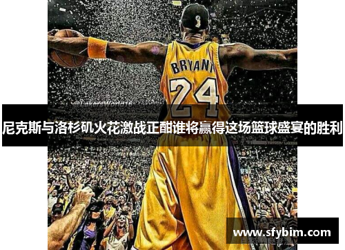 尼克斯与洛杉矶火花激战正酣谁将赢得这场篮球盛宴的胜利