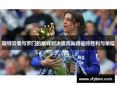 斯特劳曼与罗门的巅峰对决谁将赢得最终胜利与荣耀
