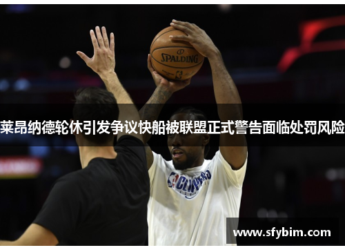 莱昂纳德轮休引发争议快船被联盟正式警告面临处罚风险