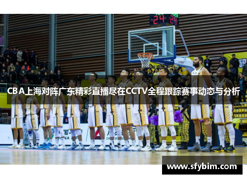 CBA上海对阵广东精彩直播尽在CCTV全程跟踪赛事动态与分析