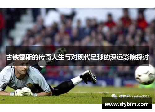 古铁雷斯的传奇人生与对现代足球的深远影响探讨