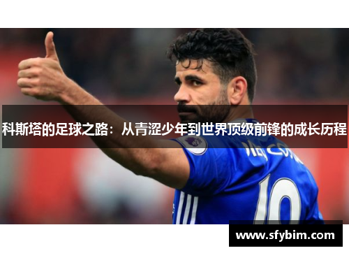 科斯塔的足球之路：从青涩少年到世界顶级前锋的成长历程