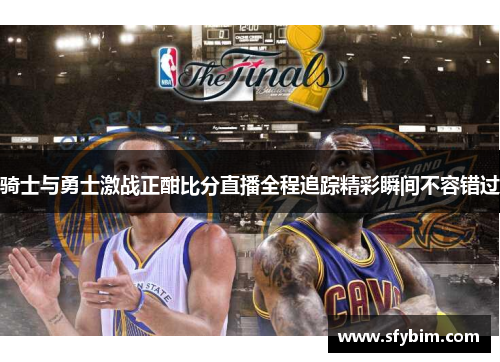 骑士与勇士激战正酣比分直播全程追踪精彩瞬间不容错过
